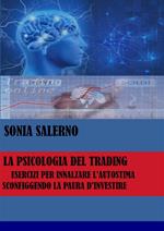 La psicologia del trading. Esercizi per innalzare l'autostima sconfiggendo la paura d'investire