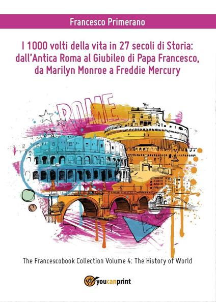 I 1000 volti della vita in 27 secoli di storia: dall'antica Roma al Giubileo di papa Francesco, da Marilyn Monroe a Freddie Mercury - Francesco Primerano - copertina