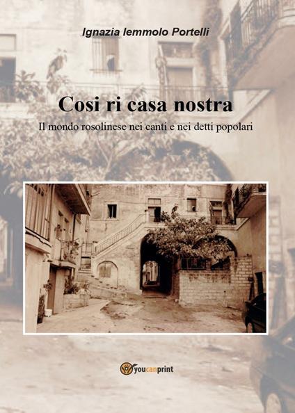 Così ri casa nostra. Il mondo rosolinese nei canti e nei detti popolari - Ignazia Iemmolo Portelli - copertina