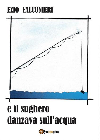 E il sughero danzava sull'acqua - Ezio Falconieri - copertina