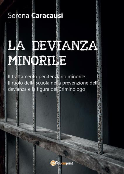 La devianza minorile. Il trattamento penitenziario minorile. Il ruolo della scuola nella prevenzione della devianza e la figura del criminologo - Serena Caracausi - copertina