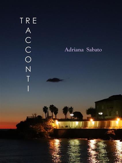 La vita, la cronaca. Tre racconti - Adriana Sabato - ebook