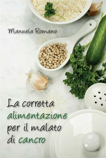 La corretta alimentazione per il malato di cancro - Manuela Romano - ebook