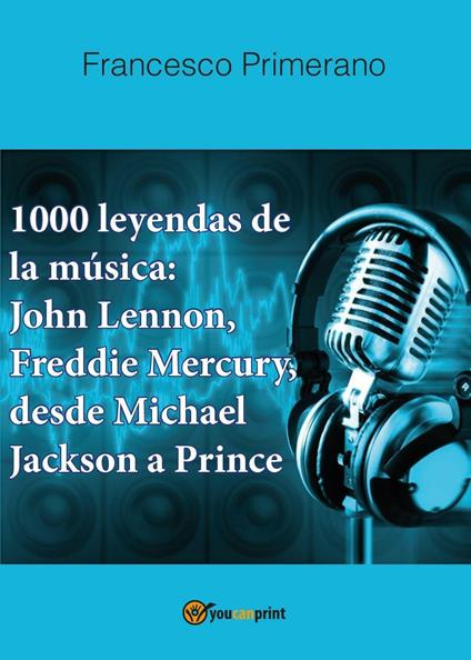 1000 leyendas de la música: John Lennon, Freddie Mercury, desde Michael Jackson a Prince - Francesco Primerano - copertina