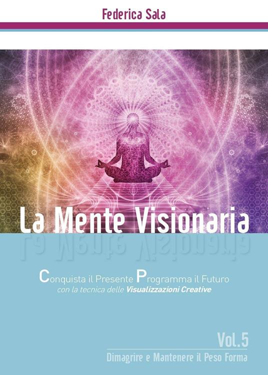 La mente visionaria. Dimagrire & mantenere il peso forma. Vol. 5 - Federica Sala - copertina