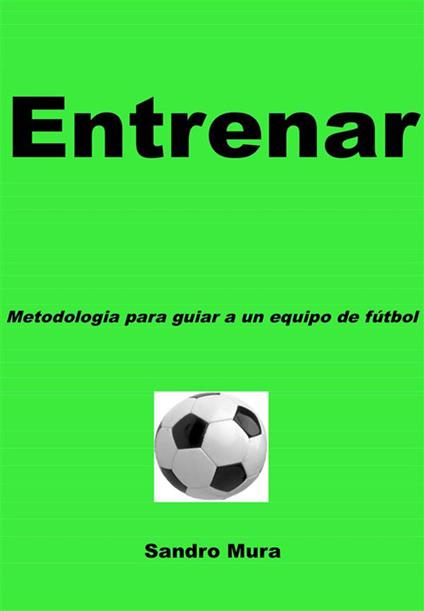 ENTRENAR - Metodologia para guiar a uno equipo de futbol - Alessandro Mura - ebook