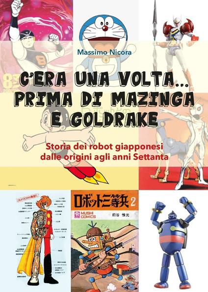 C'era una volta... prima di Mazinga e Goldrake. Storia dei robot giapponesi dalle origini agli anni Settanta - Massimo Nicora - copertina