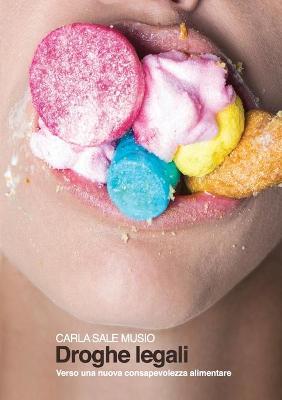 Droghe legali. Verso una nuova consapevolezza alimentare - Carla Sale Musio - copertina