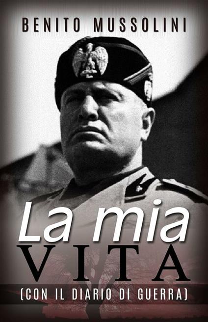 La mia vita. Con il diario di guerra - Benito Mussolini - ebook