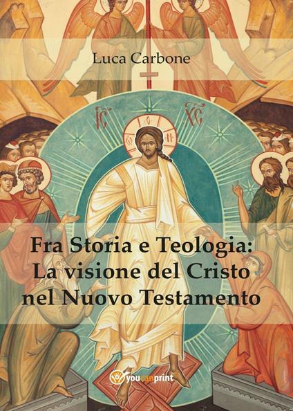 Fra storia e teologia: la visione del Cristo nel Nuovo Testamento - Luca Carbone - copertina