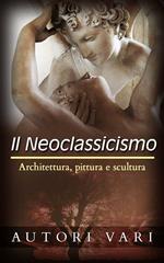 Il neoclassicismo. Architettura, pittura e scultura