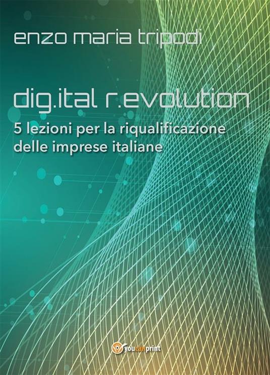 Dig.ital r.evolution. 5 lezioni per la riqualificazione delle imprese italiane - Enzo Maria Tripodi - ebook