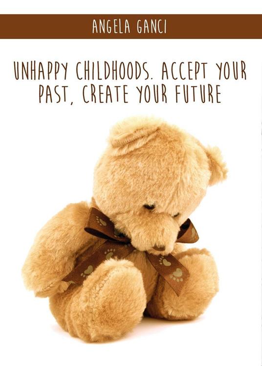 Unhappy childhoods. Accept your past, create your future - Angela Ganci - copertina
