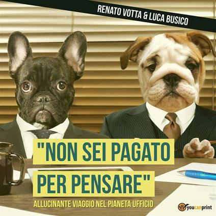 «Non sei pagato per pensare». Allucinante viaggio nel pianeta Ufficio - Luca Busico,Renato Votta - ebook