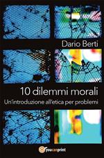 10 dilemmi morali. Un'introduzione all'etica per problemi