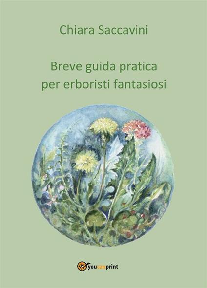 Breve guida pratica per erboristi fantasiosi - Chiara Saccavini - ebook