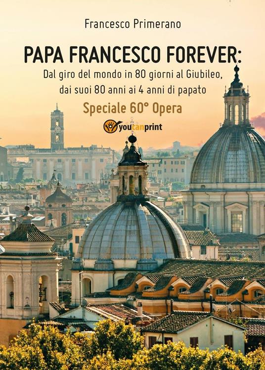 Papa Francesco forever. Dal giro del mondo in 80 giorni al Giubileo, dai suoi 80 anni ai 4 anni di papato - Francesco Primerano - copertina