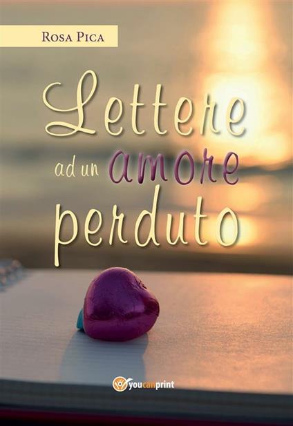 Lettere ad un amore perduto - Rosa Pica - ebook
