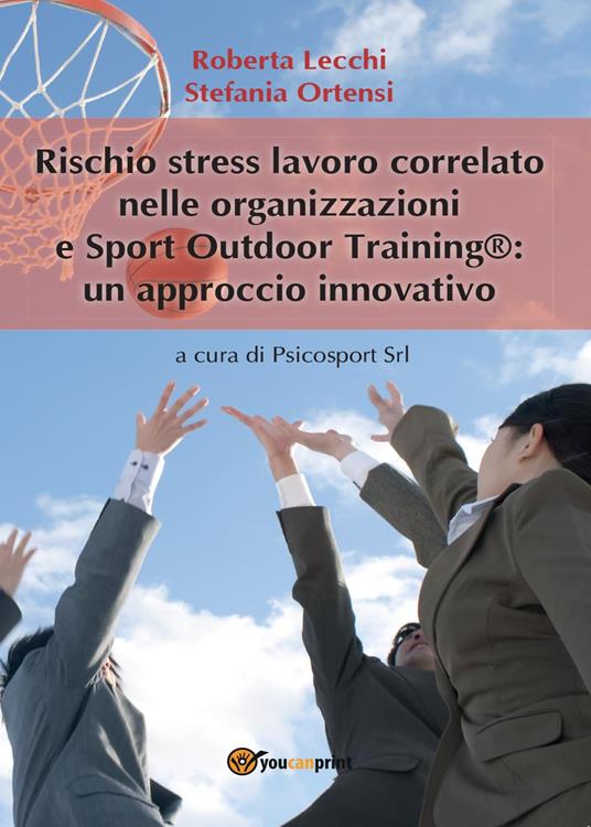 Rischio stress lavoro correlato nelle organizzazioni e Sport Outdoor Training®: un approccio innovativo - Roberta Lecchi,Stefania Ortensi - copertina