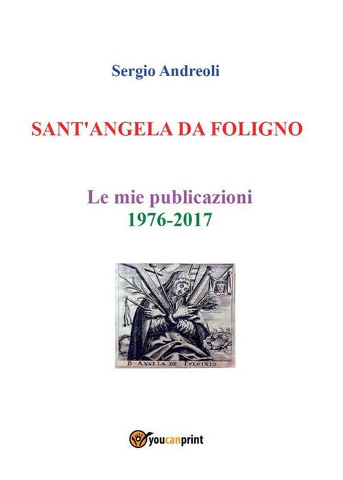 Sant'Angela da Foligno. Le mie pubblicazioni 1976-2017 - Sergio Andreoli - ebook