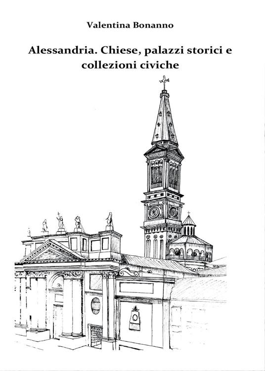 Alessandria. Chiese, palazzi storici e collezioni civiche - Valentina Bonanno - copertina
