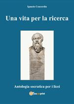 Una vita per la ricerca. Antologia Socratica per i Licei