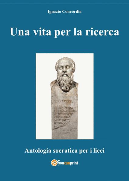Una vita per la ricerca. Antologia Socratica per i Licei - Ignazio Concordia - copertina