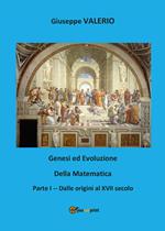 Genesi ed evoluzione della matematica. Vol. 1: Dalle origini al XVII secolo.