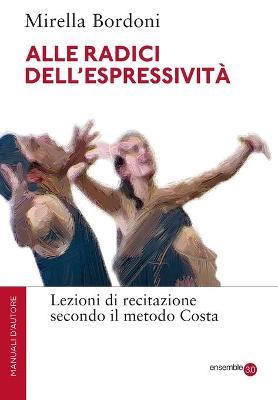 Alle radici dell'espressività. Lezioni di recitazione secondo il metodo Costa - Mirella Bordoni - copertina