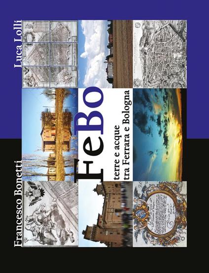 FeBo. Terre e acque tra Ferrara e Bologna - Francesco Bonetti,Luca Lolli - copertina