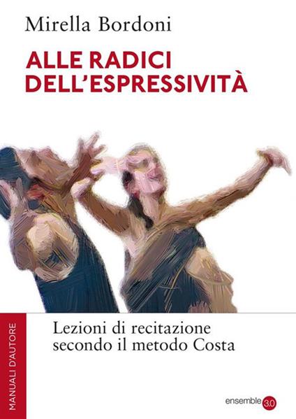 Alle radici dell'espressività. Lezioni di recitazione secondo il metodo Costa - Mirella Bordoni - ebook