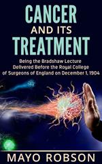 Cancer and its treatment: being the Bradshaw lecture delivered before the Royal College of surgeons of England on december 1, 1904