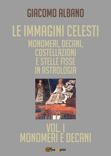 Le immagini celesti: monomeri, decani, costellazioni e stelle fisse in astrologia. Vol. 1: Monomeri e decani. - Giacomo Albano - copertina