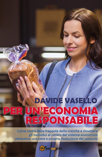 Per un'economia responsabile. Come uscire dalla trappola della crescita e rimettere gli individui al centro del sistema economico attraverso una vera e propria rivoluzione dei consumi - Davide Vasello - copertina