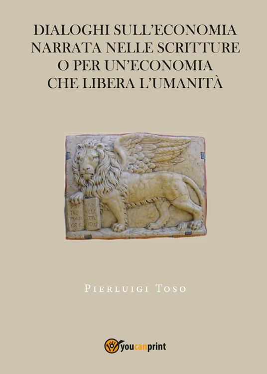 Dialoghi sull'economia narrata nelle Scritture o per un'economia che libera l'umanità - Pierluigi Toso - copertina