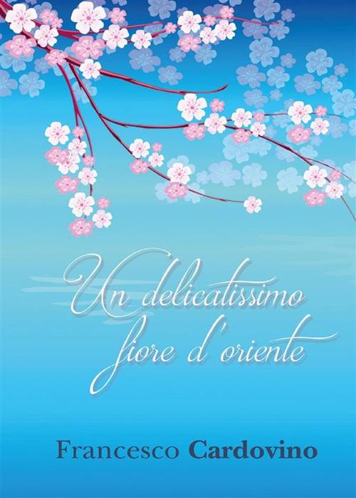 Un delicatissimo fiore d'oriente - Francesco Cardovino - ebook