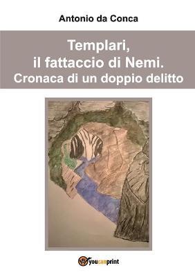 Templari, il fattaccio di Nemi. Cronaca di un doppio delitto - Antonio Da Conca - copertina