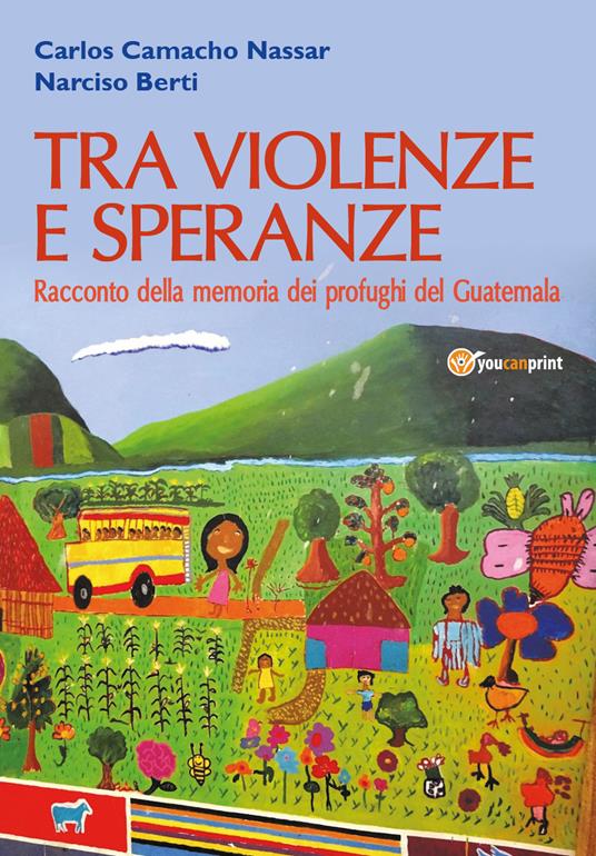 Tra violenze e speranze. Racconto della memoria dei profughi del Guatemala - Narciso Berti,Carlos Camacho Nassar - copertina