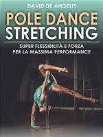Pole dance stretching. Super flessibilità e forza per la massima performance