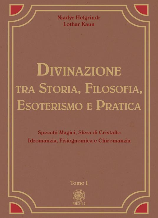 Divinazione. Tra storia, filosofia, esoterismo e pratica. Vol. 1: Specchi magici, sfera di cristallo, idromanzia, fisiognomica e chiromanzia - Njadyr Helgrindr,Lothar Kaun - copertina