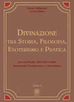 Divinazione. Tra storia, filosofia, esoterismo e pratica. Vol. 1: Specchi magici, sfera di cristallo, idromanzia, fisiognomica e chiromanzia