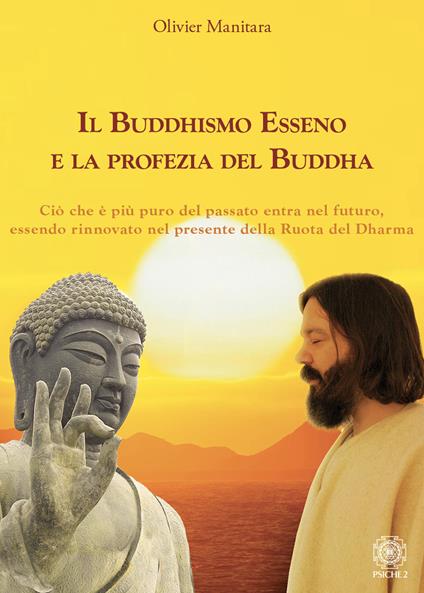 Il Buddhismo Esseno e la profezia del Buddha. Ciò che è più puro del passato entra nel futuro, essendo rinnovato nel presente della ruota del Dharma - Olivier Manitara - copertina