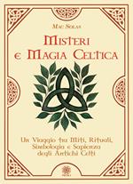 Misteri e magia celtica. Un viaggio tra miti, rituali, simbologia e sapienza degli antichi Celti