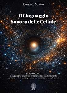 Libro Il linguaggio sonoro delle cellule. Biosonologia: il suono come strumento di trattamento e autotrattamento tra vibroacustica contemporanea e medicina cinese tradizionale Domenico Sciajno