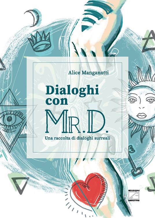 Dialoghi con Mr. D. Una raccolta di dialoghi surreali. Ediz. illustrata - Alice Manganotti - copertina