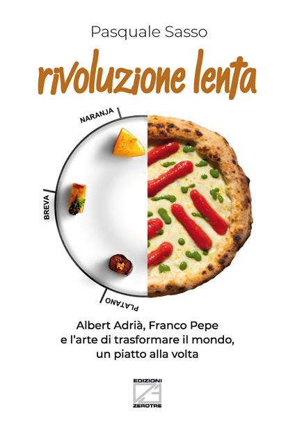 Rivoluzione lenta. Albert Adrià, Franco Pepe e l'arte di trasformare il mondo, un piatto alla volta. Nuova ediz. - Pasquale Sasso - copertina