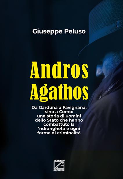 Andros agathos. Da Garduna a Favignana, sino a Como: una storia di uomini dello Stato che hanno combattuto la 'ndrangheta e ogni forma di criminalità - Giuseppe Peluso - copertina