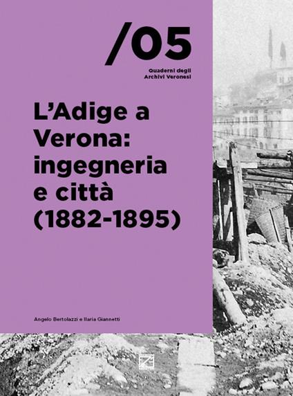 L'Adige a Verona: ingegneria e città (1882-1895) - Angelo Bertolazzi,Ilaria Giannetti - copertina