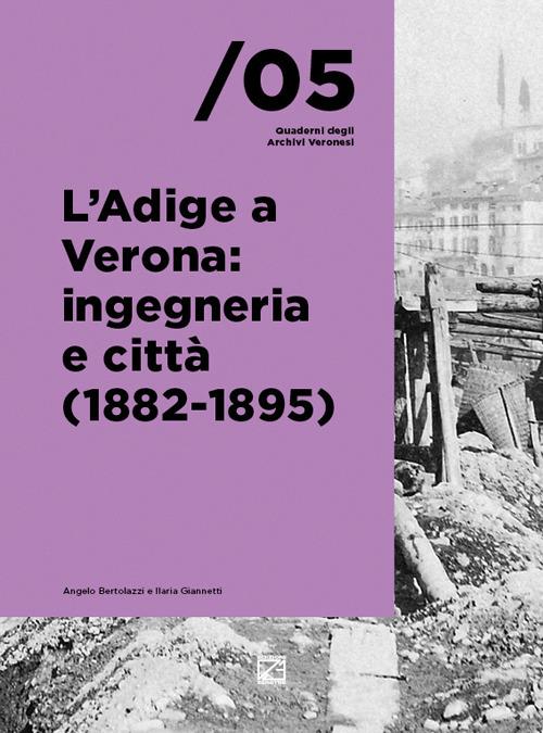 L'Adige a Verona: ingegneria e città (1882-1895) - Angelo Bertolazzi,Ilaria Giannetti - copertina
