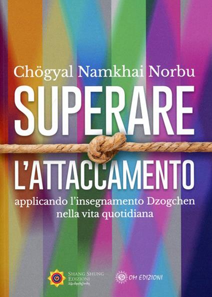 Superare l'attaccamento. Applicando l'insegnamento Dzogchen nella vita quotidiana - Norbu Namkhai - copertina